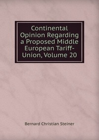 Continental Opinion Regarding a Proposed Middle European Tariff-Union, Volume 20