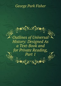 Outlines of Universal History: Designed As a Text-Book and for Private Reading, Part 1