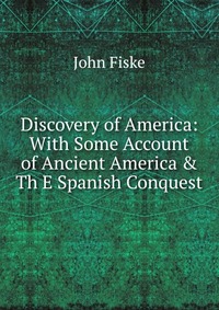 Discovery of America: With Some Account of Ancient America & Th E Spanish Conquest