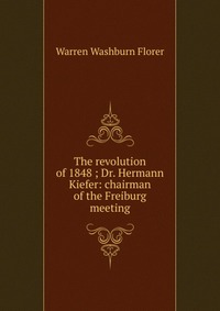 The revolution of 1848 ; Dr. Hermann Kiefer: chairman of the Freiburg meeting