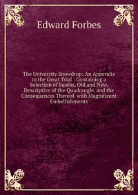 The University Snowdrop: An Appendix to the Great Trial : Containing a Selection of Squibs, Old and New, Descriptive of the Quadrangle, and the Consequences Thereof. with Magnificent Embellis