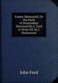 Fames Memoriall, Or the Earle of Deuonshire Deceased By J. Ford in Verse Ed. by J. Haslewood