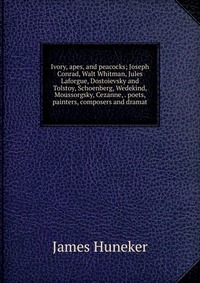 Ivory, apes, and peacocks; Joseph Conrad, Walt Whitman, Jules Laforgue, Dostoievsky and Tolstoy, Schoenberg, Wedekind, Moussorgsky, Cezanne, . poets, painters, composers and dramat