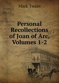 Personal Recollections of Joan of Arc, Volumes 1-2