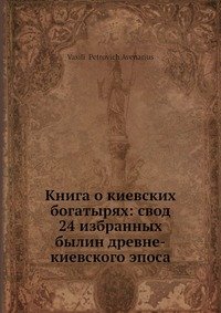 Книга о киевских богатырях: свод 24 избранных былин древне-киевского эпоса