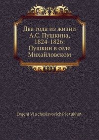 Два года из жизни А.С. Пушкина, 1824-1826: Пушкин в селе Михайловском