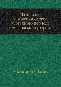 Материалы для антропологии курганного периода в московской губернии