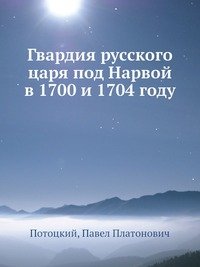 Гвардия русского царя под Нарвой в 1700 и 1704 году