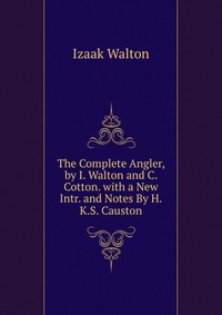 The Complete Angler, by I. Walton and C. Cotton. with a New Intr. and Notes By H.K.S. Causton