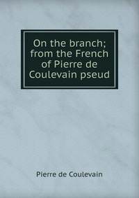 On the branch; from the French of Pierre de Coulevain pseud