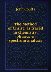 The Method of Christ: as traced in chemistry, physics & spectrum analysis