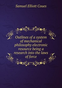 Outlines of a system of mechanical philosophy electronic resource being a research into the laws of force