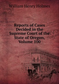 Reports of Cases Decided in the Supreme Court of the State of Oregon, Volume 100