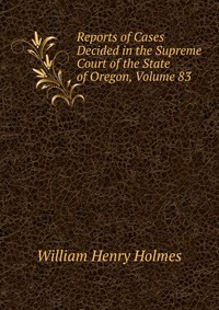 Reports of Cases Decided in the Supreme Court of the State of Oregon, Volume 83