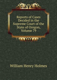 Reports of Cases Decided in the Supreme Court of the State of Oregon, Volume 79