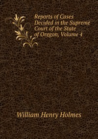 Reports of Cases Decided in the Supreme Court of the State of Oregon, Volume 4