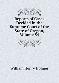 Reports of Cases Decided in the Supreme Court of the State of Oregon, Volume 54