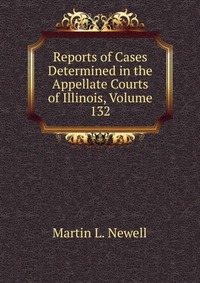 Reports of Cases Determined in the Appellate Courts of Illinois, Volume 132