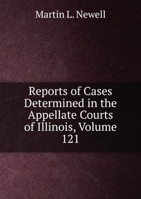 Reports of Cases Determined in the Appellate Courts of Illinois, Volume 121