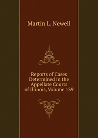 Reports of Cases Determined in the Appellate Courts of Illinois, Volume 139