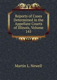 Reports of Cases Determined in the Appellate Courts of Illinois, Volume 141