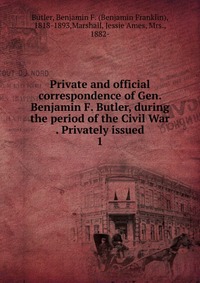 Private and official correspondence of Gen. Benjamin F. Butler, during the period of the Civil War Privately issued