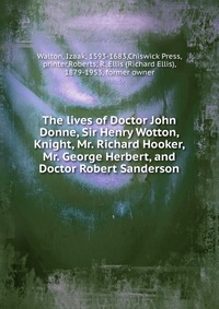 The lives of Doctor John Donne, Sir Henry Wotton, Knight, Mr. Richard Hooker, Mr. George Herbert, and Doctor Robert Sanderson