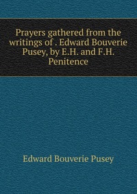 Prayers gathered from the writings of Edward Bouverie Pusey, by E.H. and F.H. Penitence