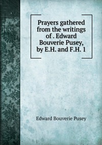 Prayers gathered from the writings of Edward Bouverie Pusey, by E.H. and F.H. 1