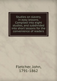 Studies on slavery, in easy lessons. Compiled into eight studies, and subdivided into short lessons for the convenience of readers