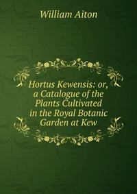 Hortus Kewensis: or,a Catalogue of the Plants Cultivated in the Royal Botanic Garden at Kew