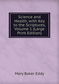 Science and Health, with Key to the Scriptures, Volume 1 (Large Print Edition)