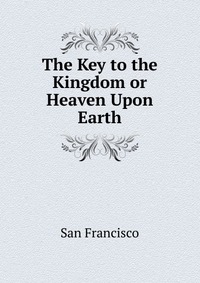 The Key to the Kingdom or Heaven Upon Earth