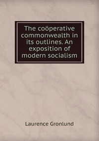 The cooperative commonwealth in its outlines. An exposition of modern socialism