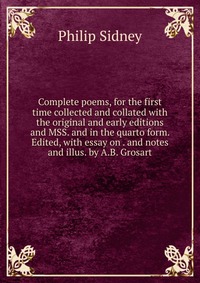 Complete poems, for the first time collected and collated with the original and early editions and MSS. and in the quarto form. Edited, with essay on . and notes and illus. by A.B. Grosart