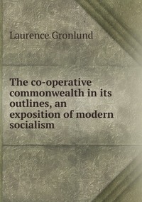 The co-operative commonwealth in its outlines, an exposition of modern socialism