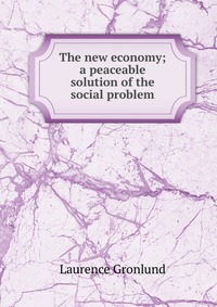 The new economy; a peaceable solution of the social problem