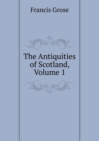 The Antiquities of Scotland, Volume 1