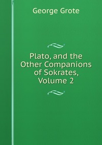 Plato, and the Other Companions of Sokrates, Volume 2