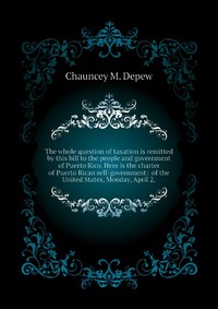 The whole question of taxation is remitted by this bill to the people and government of Puerto Rico. Here is the charter of Puerto Rican self-government: of the United States, Monday, April 2