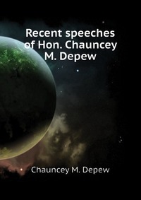 Recent speeches of Hon. Chauncey M. Depew