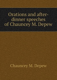 Orations and after-dinner speeches of Chauncey M. Depew