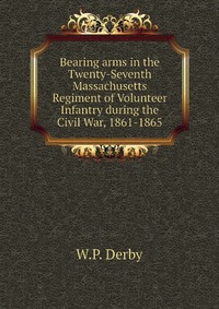 Bearing arms in the Twenty-Seventh Massachusetts Regiment of Volunteer Infantry during the Civil War, 1861-1865