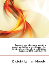 Sermons and addresses, question drawer and other proceedings of the Christian Convention held in Chicago, September 18th to 20th, 1883