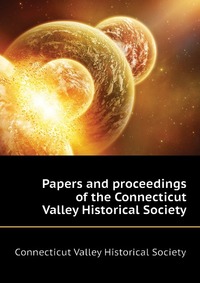 Papers and proceedings of the Connecticut Valley Historical Society