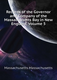 Records of the Governor and Company of the Massachusetts Bay in New England, Volume 5