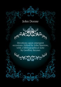 Devotions upon emergent occasions. Edited by John Sparrow, with a bibliographical note by Geoffrey Keynes