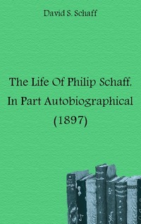 The Life Of Philip Schaff, In Part Autobiographical (1897)