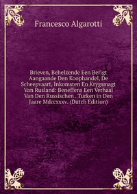 Brieven, Behelzende Een Berigt Aangaande Den Koophandel, De Scheepvaart, Inkomsten En Krygsmagt Van Rusland: Beneffens Een Verhaal Van Den Russischen . Turken in Den Jaare Mdccxxxv. (Dutch Ed