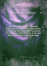 Contributions to the Textual Criticism of the Divina Commedia: Including the Complete Collation Throughout the Inferno of All the Mss. at Oxford and Cambridge